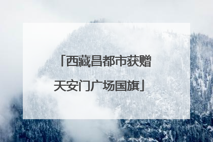 西藏昌都市获赠天安门广场国旗